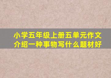 小学五年级上册五单元作文介绍一种事物写什么题材好