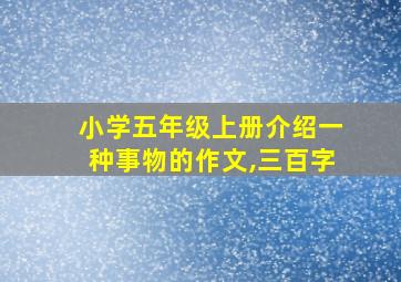 小学五年级上册介绍一种事物的作文,三百字