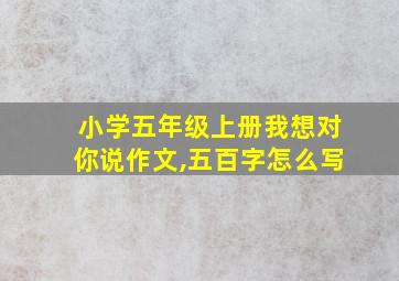 小学五年级上册我想对你说作文,五百字怎么写