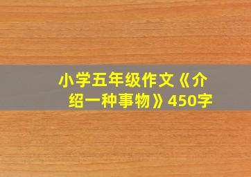 小学五年级作文《介绍一种事物》450字