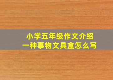 小学五年级作文介绍一种事物文具盒怎么写