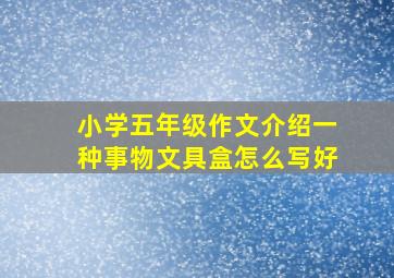 小学五年级作文介绍一种事物文具盒怎么写好