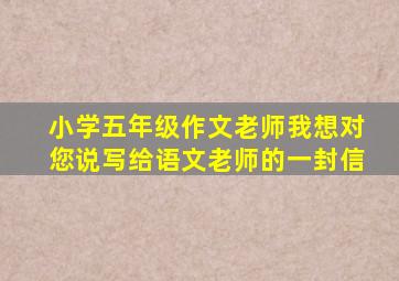 小学五年级作文老师我想对您说写给语文老师的一封信