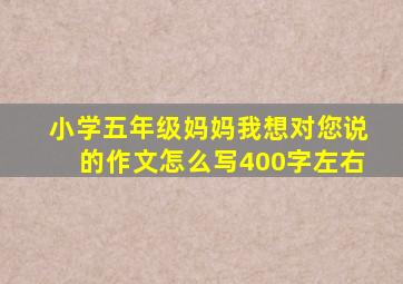 小学五年级妈妈我想对您说的作文怎么写400字左右