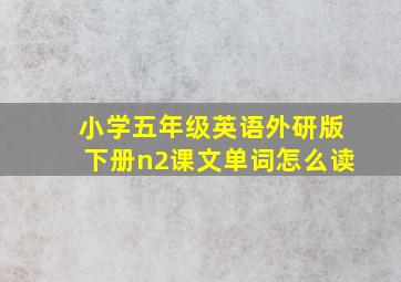 小学五年级英语外研版下册n2课文单词怎么读