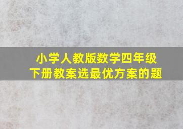 小学人教版数学四年级下册教案选最优方案的题