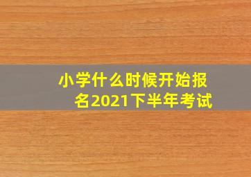 小学什么时候开始报名2021下半年考试