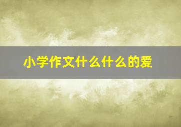 小学作文什么什么的爱