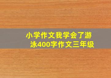 小学作文我学会了游泳400字作文三年级