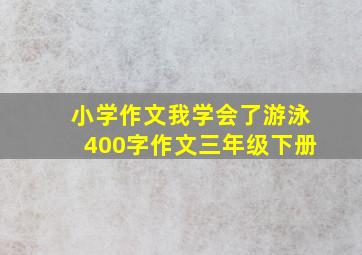 小学作文我学会了游泳400字作文三年级下册