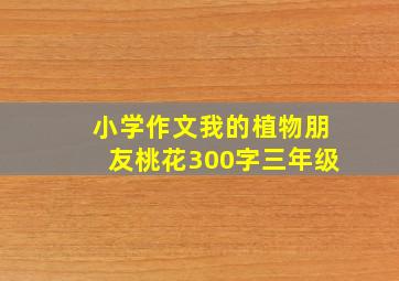 小学作文我的植物朋友桃花300字三年级