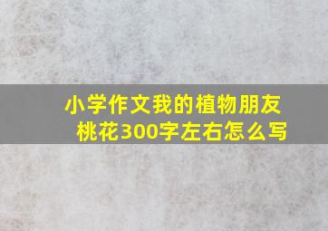 小学作文我的植物朋友桃花300字左右怎么写