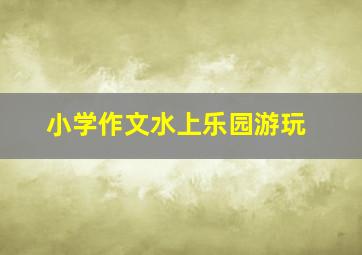 小学作文水上乐园游玩