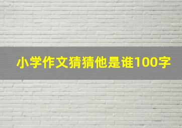 小学作文猜猜他是谁100字