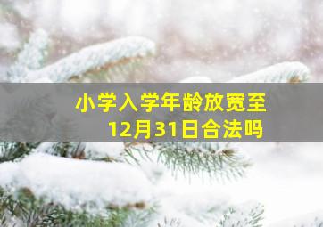 小学入学年龄放宽至12月31日合法吗