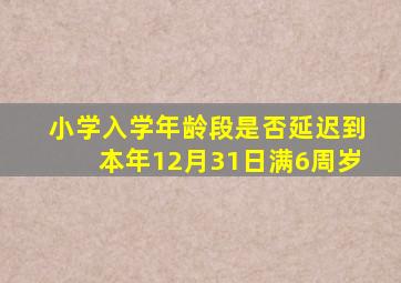 小学入学年龄段是否延迟到本年12月31日满6周岁