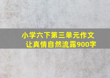 小学六下第三单元作文让真情自然流露900字