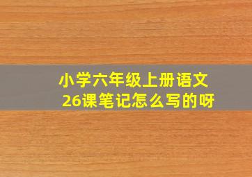 小学六年级上册语文26课笔记怎么写的呀