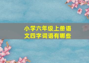 小学六年级上册语文四字词语有哪些