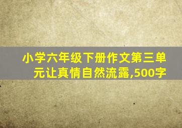 小学六年级下册作文第三单元让真情自然流露,500字