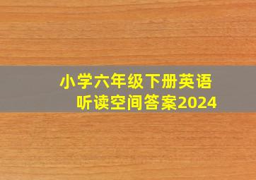 小学六年级下册英语听读空间答案2024