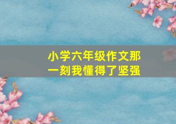 小学六年级作文那一刻我懂得了坚强