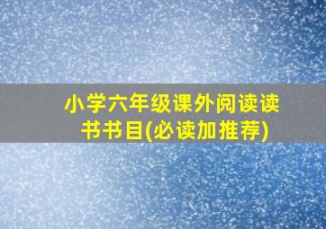 小学六年级课外阅读读书书目(必读加推荐)