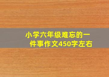 小学六年级难忘的一件事作文450字左右