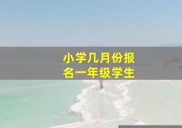 小学几月份报名一年级学生