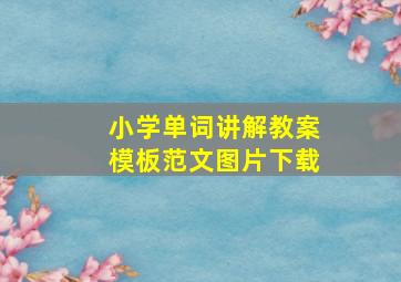 小学单词讲解教案模板范文图片下载