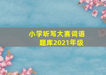 小学听写大赛词语题库2021年级