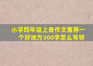 小学四年级上册作文推荐一个好地方300字怎么写呀