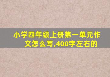 小学四年级上册第一单元作文怎么写,400字左右的