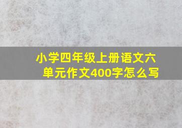 小学四年级上册语文六单元作文400字怎么写