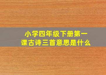 小学四年级下册第一课古诗三首意思是什么