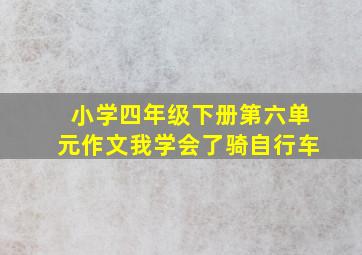 小学四年级下册第六单元作文我学会了骑自行车