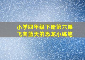 小学四年级下册第六课飞向蓝天的恐龙小练笔