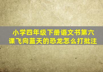 小学四年级下册语文书第六课飞向蓝天的恐龙怎么打批注