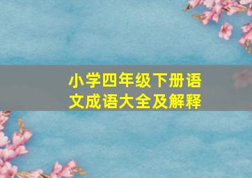 小学四年级下册语文成语大全及解释