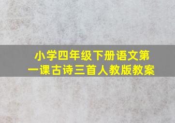 小学四年级下册语文第一课古诗三首人教版教案