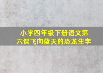 小学四年级下册语文第六课飞向蓝天的恐龙生字