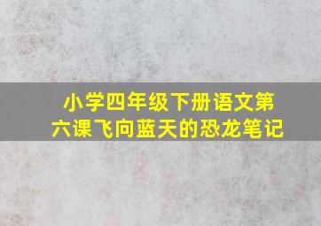 小学四年级下册语文第六课飞向蓝天的恐龙笔记