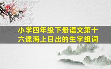 小学四年级下册语文第十六课海上日出的生字组词