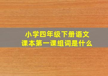 小学四年级下册语文课本第一课组词是什么