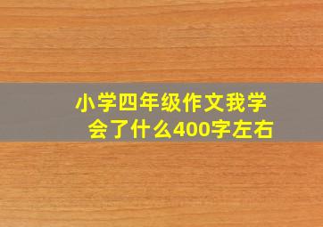 小学四年级作文我学会了什么400字左右