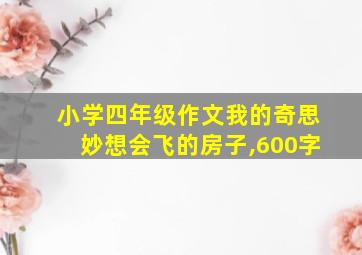 小学四年级作文我的奇思妙想会飞的房子,600字