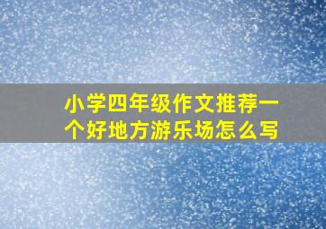 小学四年级作文推荐一个好地方游乐场怎么写