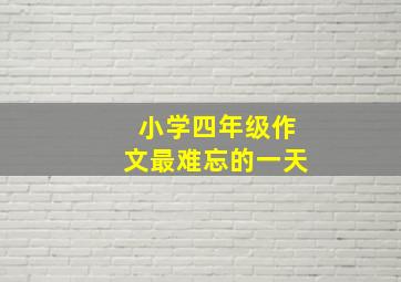 小学四年级作文最难忘的一天