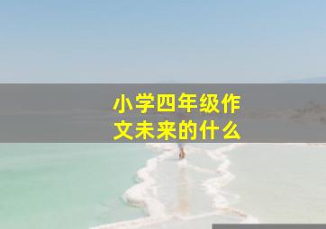 小学四年级作文未来的什么