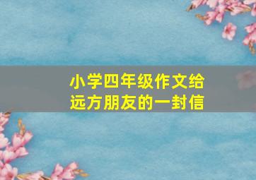 小学四年级作文给远方朋友的一封信